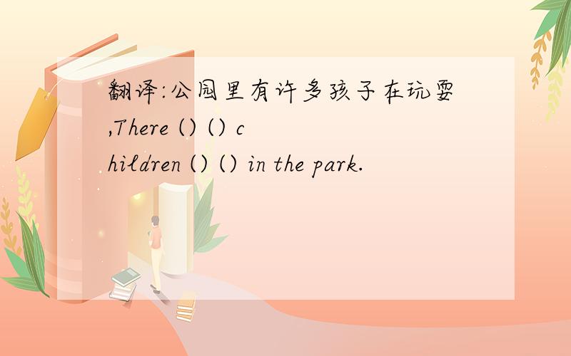 翻译:公园里有许多孩子在玩耍,There () () children () () in the park.