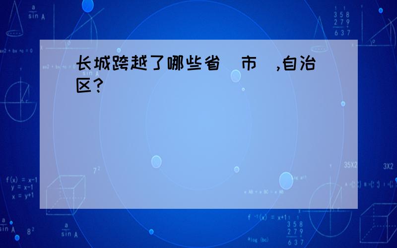 长城跨越了哪些省（市）,自治区?