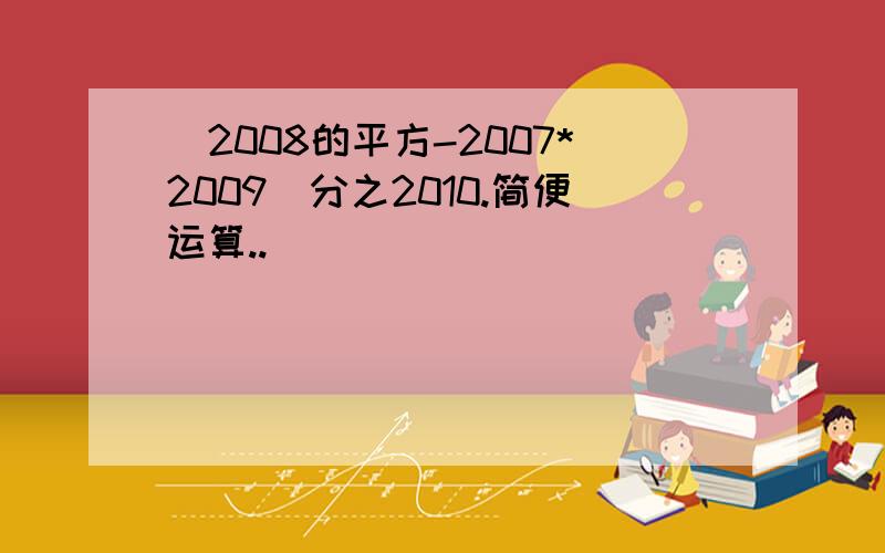 (2008的平方-2007*2009)分之2010.简便运算..