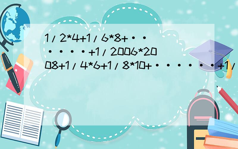 1/2*4+1/6*8+······+1/2006*2008+1/4*6+1/8*10+······+1/2004*2006=?*是乘号 /是分数线