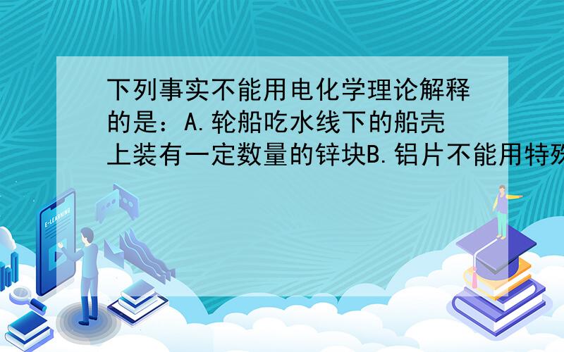 下列事实不能用电化学理论解释的是：A.轮船吃水线下的船壳上装有一定数量的锌块B.铝片不能用特殊方法保存C.纯锌与稀硫酸反应时,滴入少量硫酸铜溶液后反应速率加快D.镀锌铁比镀锡铁耐