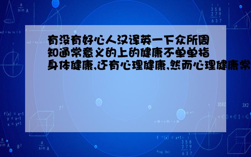 有没有好心人汉译英一下众所周知通常意义的上的健康不单单指身体健康,还有心理健康,然而心理健康常常被我们所忽略.                要求用not only but also和一个定语从句