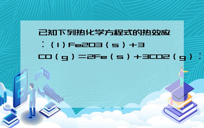 已知下列热化学方程式的热效应：（1）Fe2O3（s）＋3CO（g）＝2Fe（s）＋3CO2（g）；△H1＝－26.7kJ/mol（2）3Fe2O3（s）＋CO（g）＝2Fe3O4（s）＋CO2（g）；△H2＝－50.75kJ/mol（3）Fe3O4（s）＋CO（g）＝3F