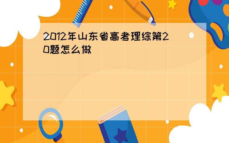 2012年山东省高考理综第20题怎么做