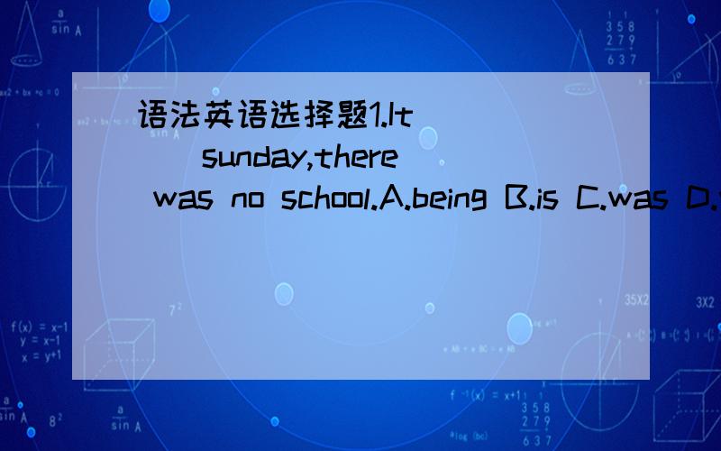 语法英语选择题1.It_____sunday,there was no school.A.being B.is C.was D.were2.I wanted some thread but there was_____in the drawerA.none B.nothing C.no one D.no thing3.The scientists and technicians overcame a lot of difficuty_____the personal