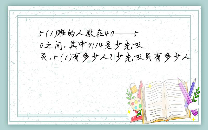 5（1）班的人数在40——50之间,其中9/14是少先队员,5（1）有多少人?少先队员有多少人