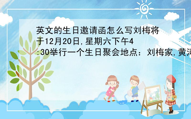 英文的生日邀请函怎么写刘梅将于12月20日,星期六下午4:30举行一个生日聚会地点：刘梅家,黄河路68号以刘梅的口吻给周杰写一封邀请函