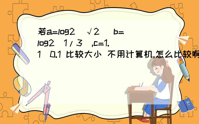 若a=log2(√2) b=log2(1/3),c=1.1^0.1 比较大小 不用计算机,怎么比较啊,能再来几个例子吗