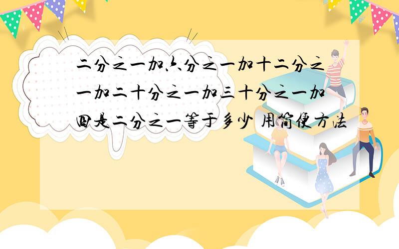 二分之一加六分之一加十二分之一加二十分之一加三十分之一加四是二分之一等于多少 用简便方法