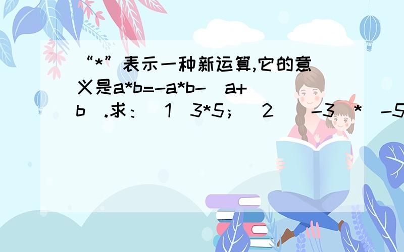 “*”表示一种新运算,它的意义是a*b=-a*b-(a+b).求：（1）3*5；（2）（-3）*（-5）.