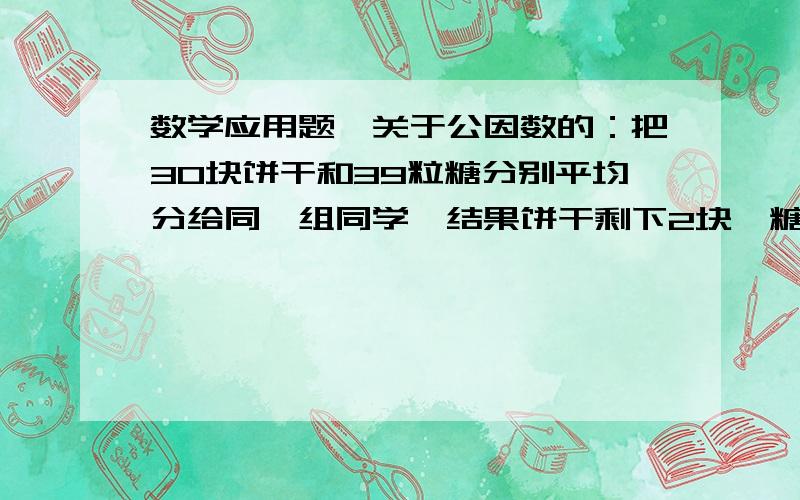 数学应用题,关于公因数的：把30块饼干和39粒糖分别平均分给同一组同学,结果饼干剩下2块,糖还缺3粒.这个组最多有多少名同学?请快速!）