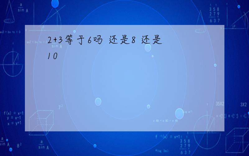 2+3等于6吗 还是8 还是10