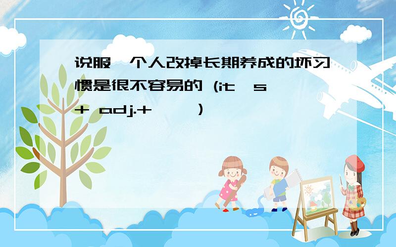 说服一个人改掉长期养成的坏习惯是很不容易的 (it's + adj.+ ……)