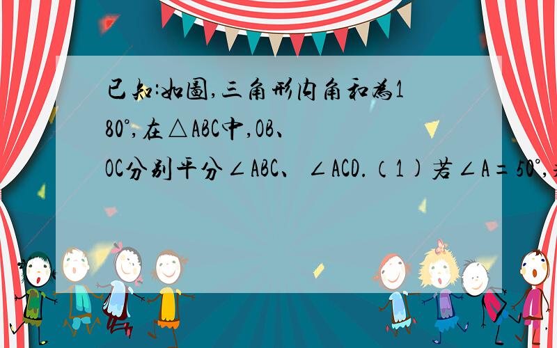 已知:如图,三角形内角和为180°,在△ABC中,OB、OC分别平分∠ABC、∠ACD.（1)若∠A=50°,求∠O.（2）若∠A=x°,用x表示∠O