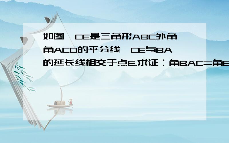 如图,CE是三角形ABC外角角ACD的平分线,CE与BA的延长线相交于点E.求证：角BAC=角B+2角E