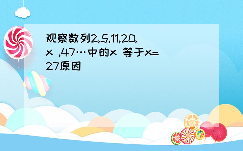 观察数列2,5,11,20,x ,47…中的x 等于x=27原因