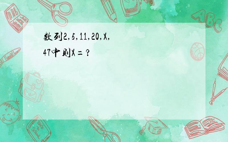 数列2,5,11,20,X,47中则X=?