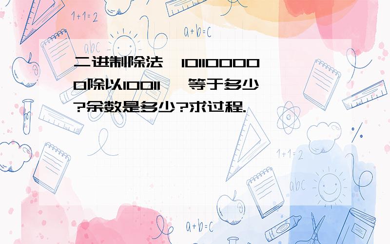 二进制除法,101100000除以10011 ,等于多少?余数是多少?求过程.