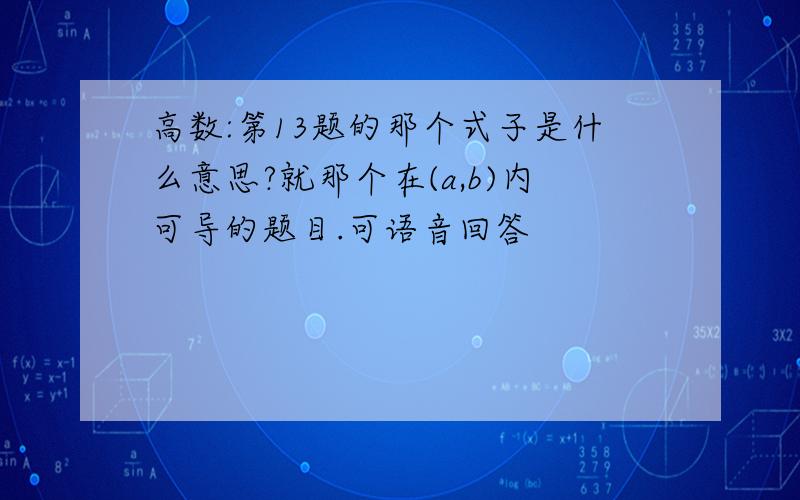 高数:第13题的那个式子是什么意思?就那个在(a,b)内可导的题目.可语音回答