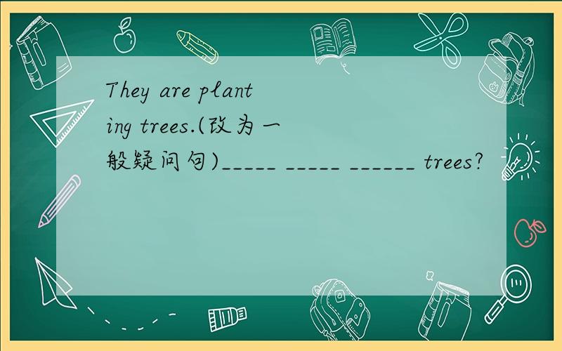 They are planting trees.(改为一般疑问句)_____ _____ ______ trees?