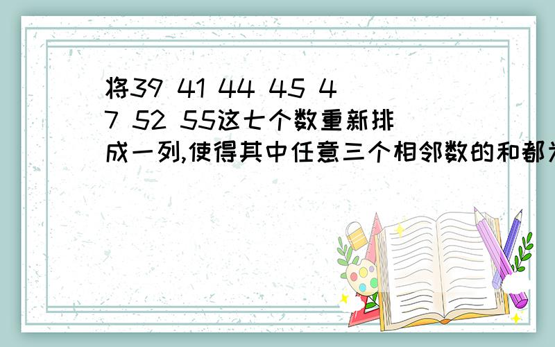 将39 41 44 45 47 52 55这七个数重新排成一列,使得其中任意三个相邻数的和都为3的倍数,在所有这样的排列中,第四个数的最大值是多少?