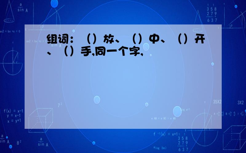 组词：（）放、（）中、（）开、（）手,同一个字,