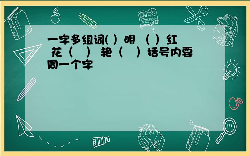 一字多组词( ）明 （ ）红 花（　） 艳（　）括号内要同一个字