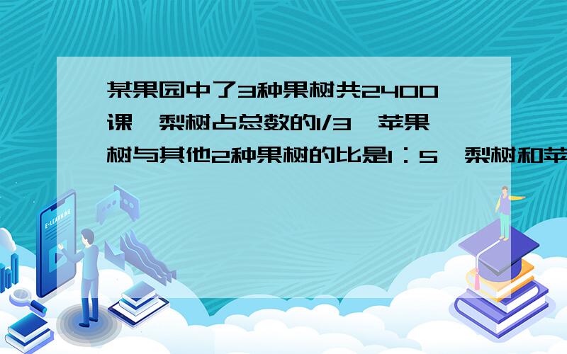 某果园中了3种果树共2400课,梨树占总数的1/3,苹果树与其他2种果树的比是1：5,梨树和苹果树一共多少棵?