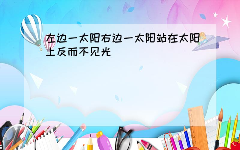 左边一太阳右边一太阳站在太阳上反而不见光