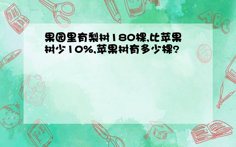 果园里有梨树180棵,比苹果树少10%,苹果树有多少棵?