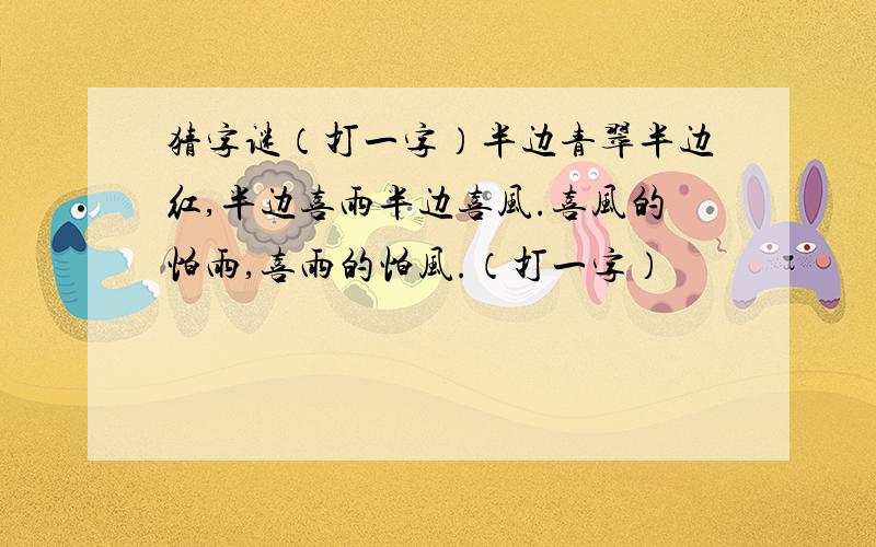 猜字谜（打一字）半边青翠半边红,半边喜雨半边喜风.喜风的怕雨,喜雨的怕风.（打一字）