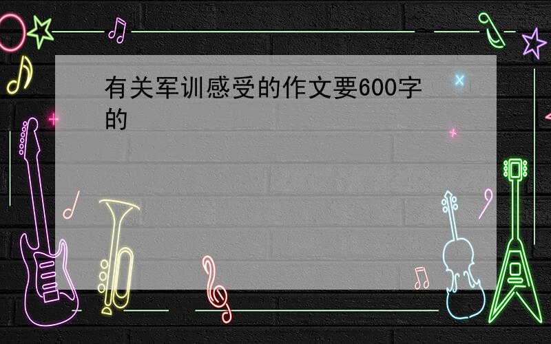 有关军训感受的作文要600字的