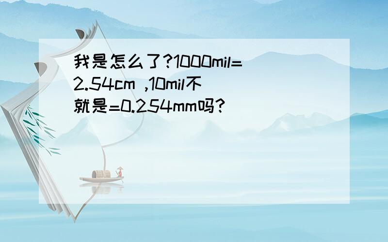 我是怎么了?1000mil=2.54cm ,10mil不就是=0.254mm吗?