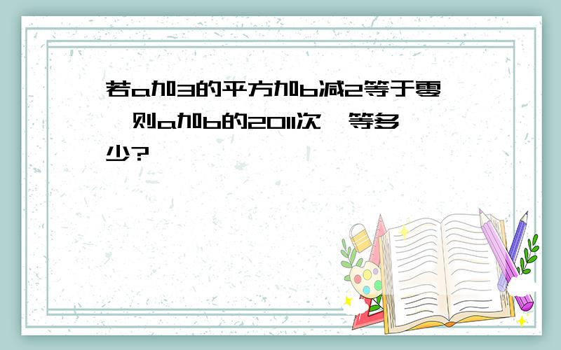 若a加3的平方加b减2等于零,则a加b的2011次幂等多少?