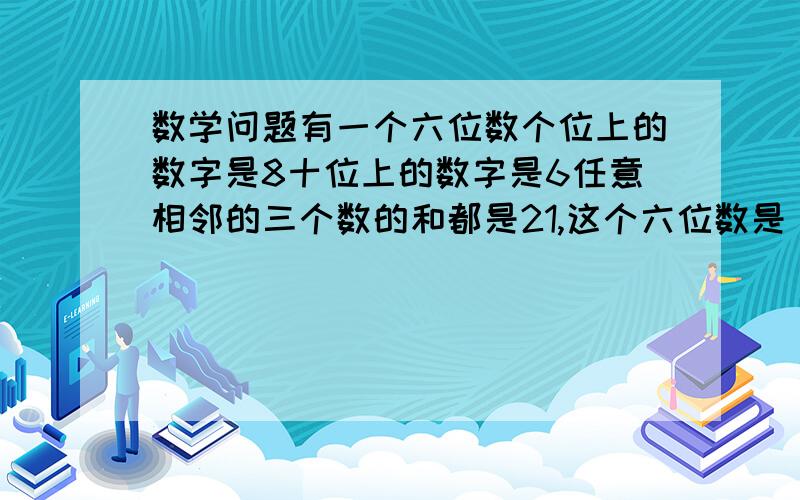 数学问题有一个六位数个位上的数字是8十位上的数字是6任意相邻的三个数的和都是21,这个六位数是（）