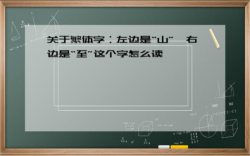 关于繁体字：左边是“山”,右边是“至”这个字怎么读,