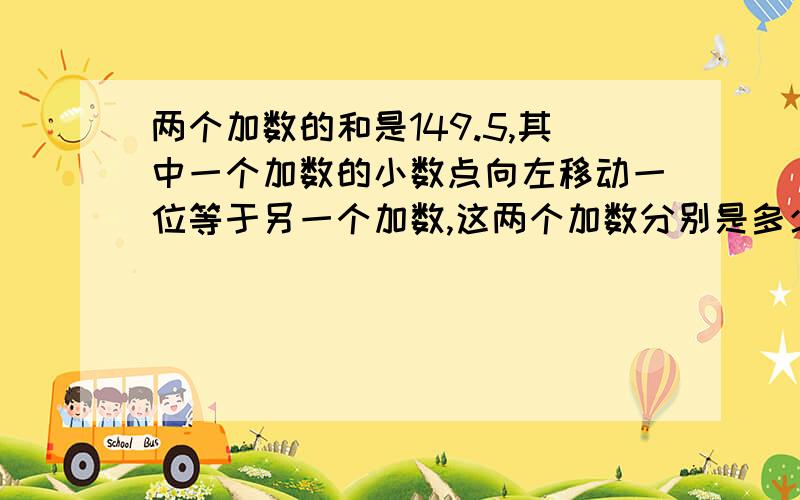 两个加数的和是149.5,其中一个加数的小数点向左移动一位等于另一个加数,这两个加数分别是多少?