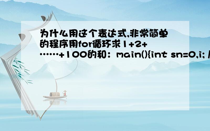 为什么用这个表达式,非常简单的程序用for循环求1+2+……+100的和：main(){int sn=0,i; /* 定义sn,i的类型为整数形,sn赋值为0*/for(i=1;i