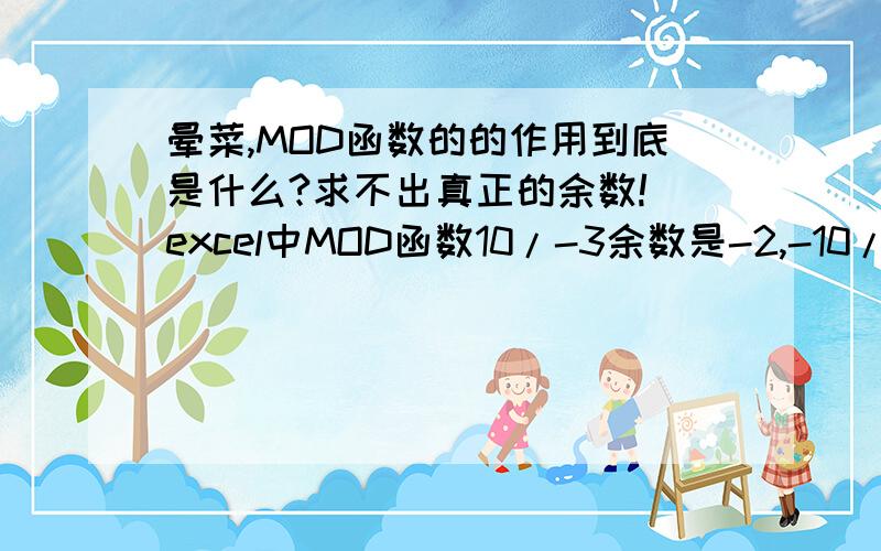 晕菜,MOD函数的的作用到底是什么?求不出真正的余数! excel中MOD函数10/-3余数是-2,-10/3余数2,