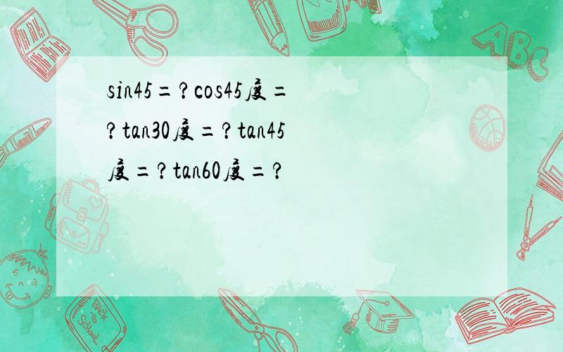 sin45=?cos45度=?tan30度=?tan45度=?tan60度=?