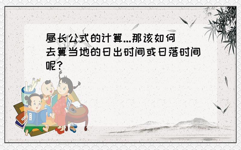 昼长公式的计算...那该如何去算当地的日出时间或日落时间呢?