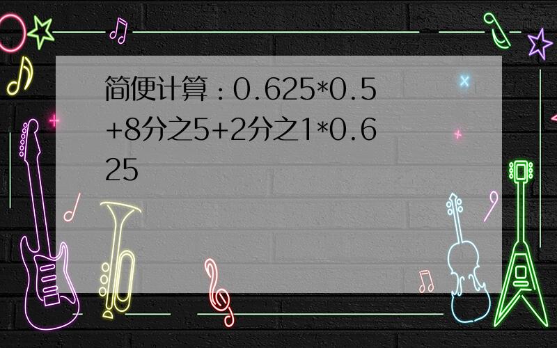 简便计算：0.625*0.5+8分之5+2分之1*0.625