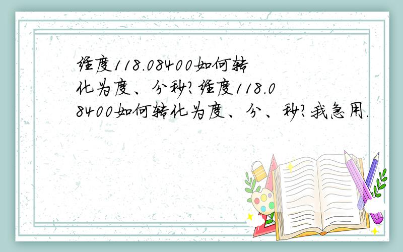 经度118.08400如何转化为度、分秒?经度118.08400如何转化为度、分、秒?我急用.