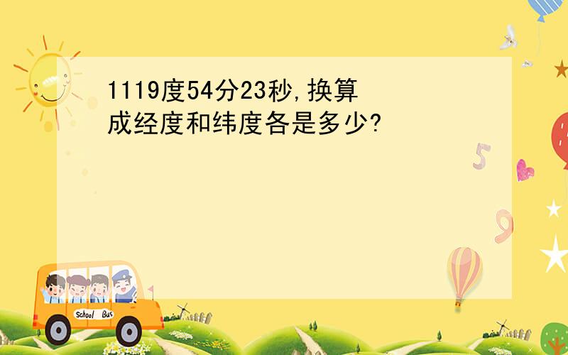 1119度54分23秒,换算成经度和纬度各是多少?