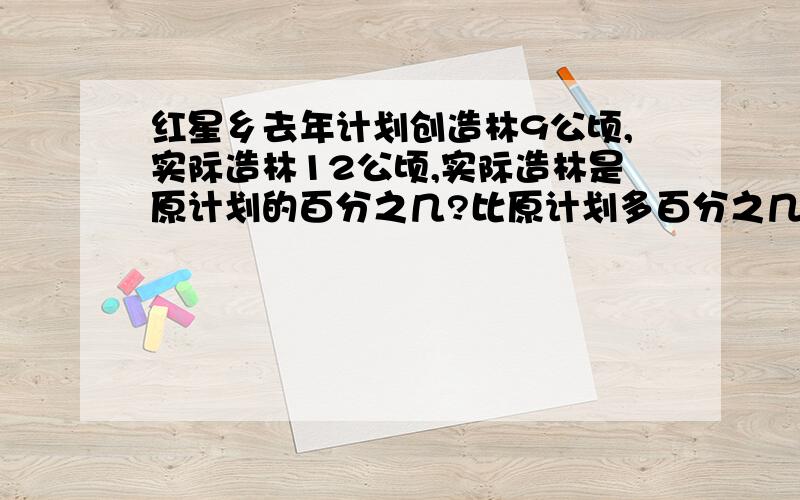 红星乡去年计划创造林9公顷,实际造林12公顷,实际造林是原计划的百分之几?比原计划多百分之几?