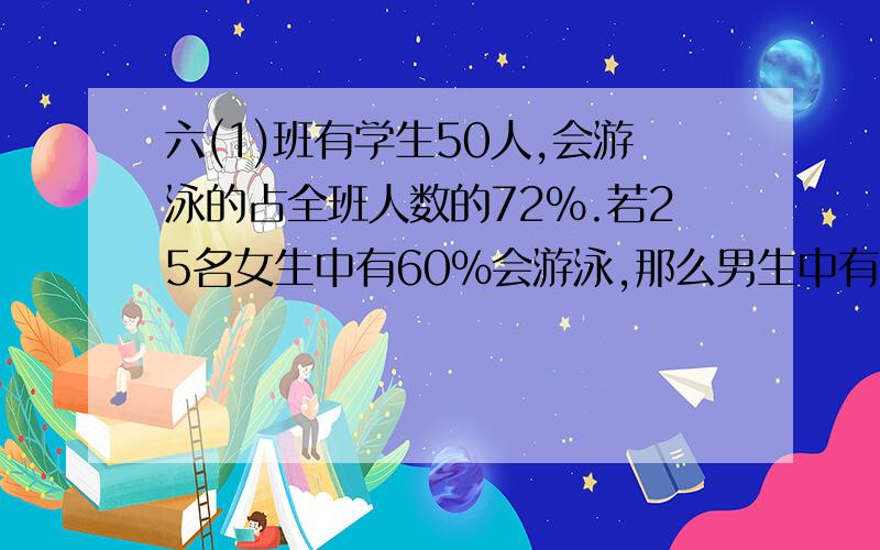 六(1)班有学生50人,会游泳的占全班人数的72%.若25名女生中有60%会游泳,那么男生中有百分之几会游泳?