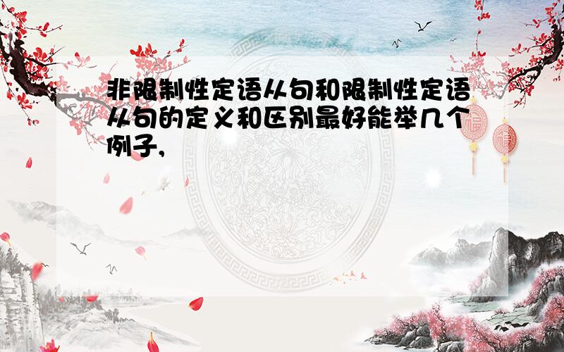 非限制性定语从句和限制性定语从句的定义和区别最好能举几个例子,