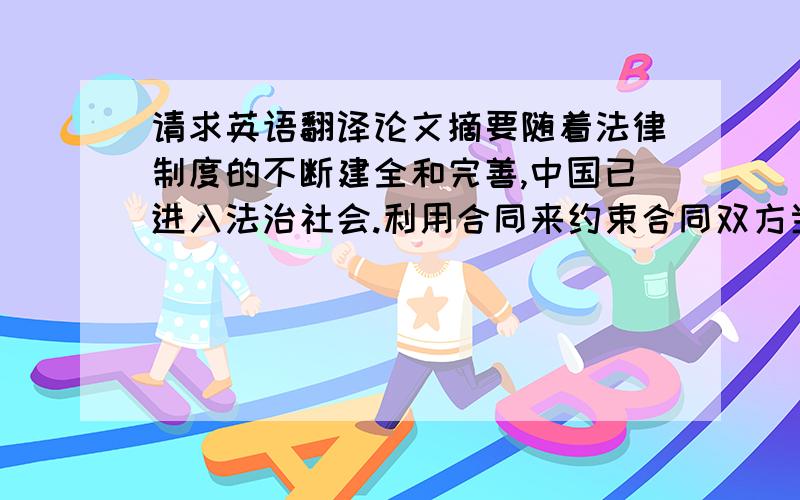 请求英语翻译论文摘要随着法律制度的不断建全和完善,中国已进入法治社会.利用合同来约束合同双方当事人履行各自的权利和义务,才能有效规范建筑市场新秩序.施工过程是形成工程项目实