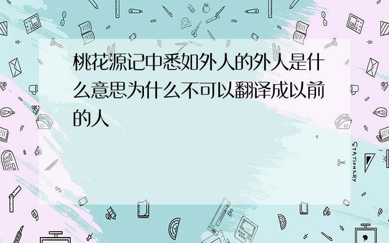 桃花源记中悉如外人的外人是什么意思为什么不可以翻译成以前的人