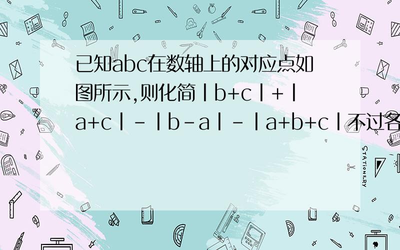 已知abc在数轴上的对应点如图所示,则化简丨b+c丨+丨a+c丨-丨b-a丨-丨a+b+c丨不过各点的关系是：c＞b＞a 丨a丨＞丨b丨＞丨c丨c＞0＞b＞a